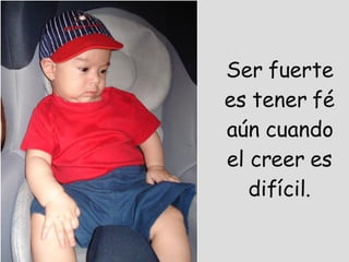 Ser fuerte es tener fé aún cuando el creer es difícil. 