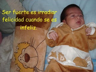 Ser fuerte es irradiar felicidad cuando se es infeliz.   
