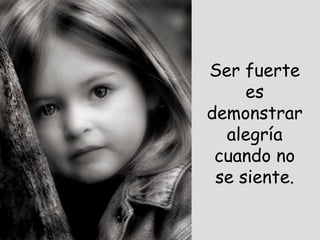 Ser fuerte es demonstrar alegría cuando no se siente. 
