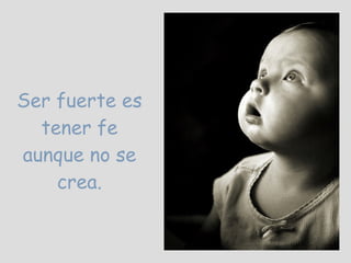 Ser fuerte es tener fe aunque no se crea. 