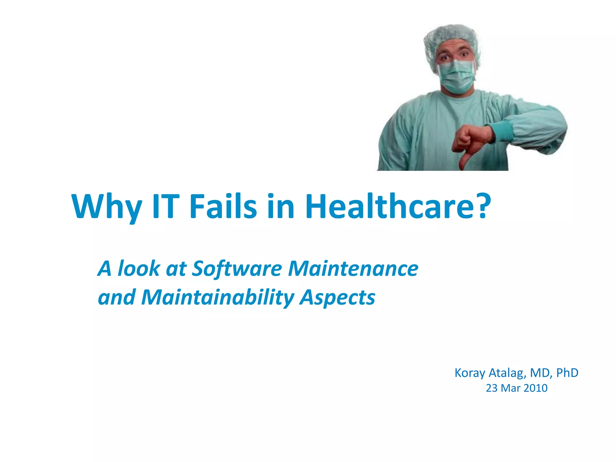 Why IT Fails in Healthcare? A look at Software Maintenanceand Maintainability AspectsKoray Atalag, MD, PhD23 Mar 2010