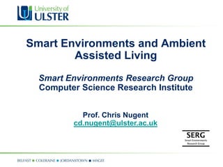 Smart Environments and Ambient
Assisted Living
Smart Environments Research Group
Computer Science Research Institute
Prof. Chris Nugent
cd.nugent@ulster.ac.uk
 