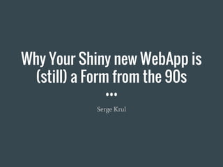 Why Your Shiny new WebApp is
(still) a Form from the 90s
Serge Krul
 