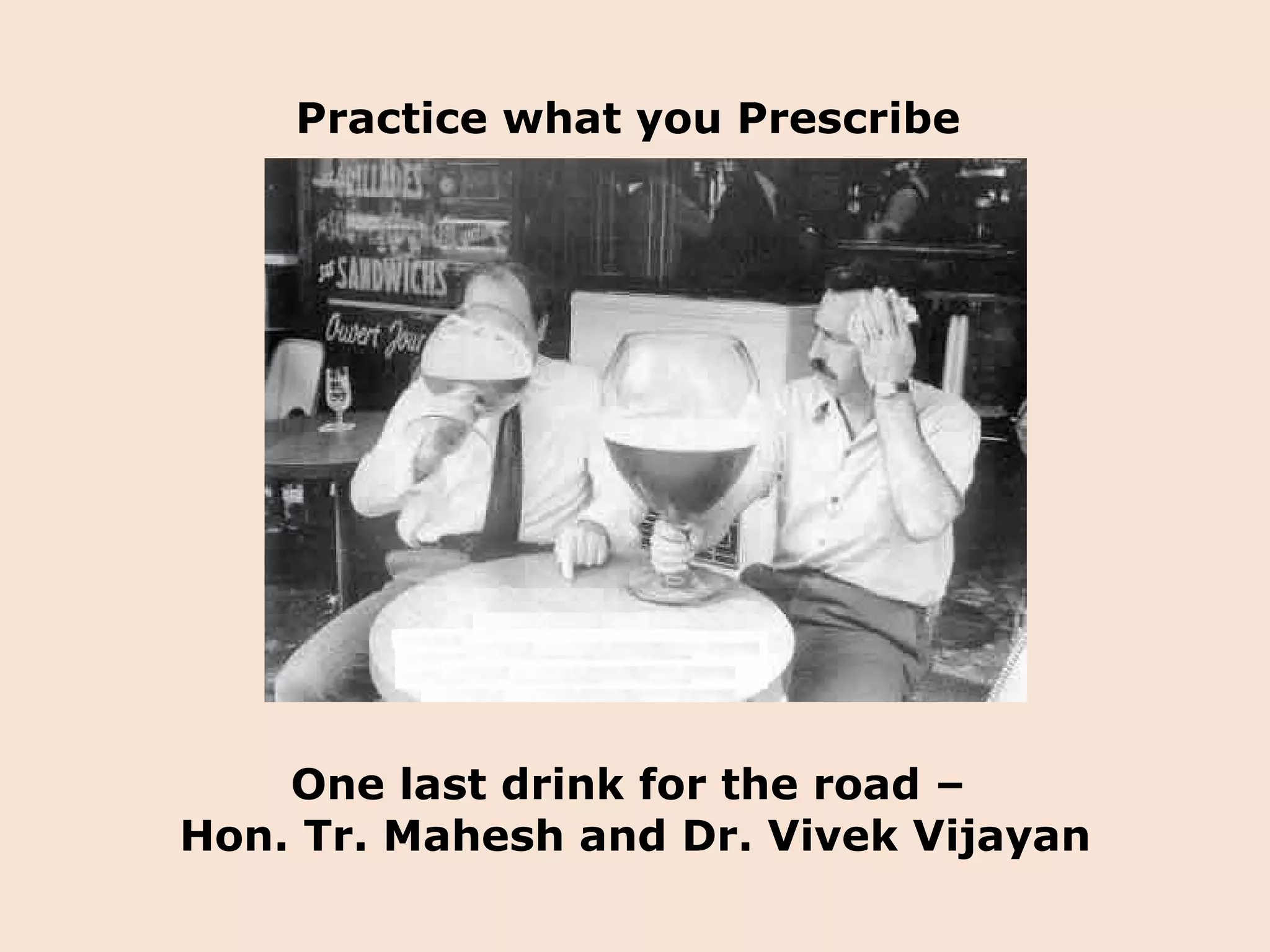 Practice what you Prescribe  One last drink for the road –  Hon. Tr. Mahesh and Dr. Vivek Vijayan 