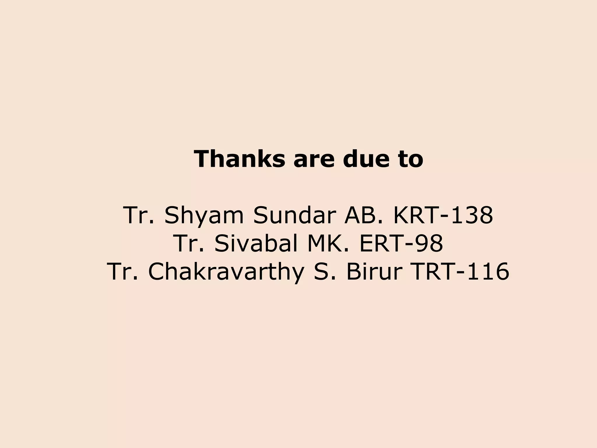 Thanks are due to Tr. Shyam Sundar AB. KRT-138 Tr. Sivabal MK. ERT-98 Tr. Chakravarthy S. Birur TRT-116 