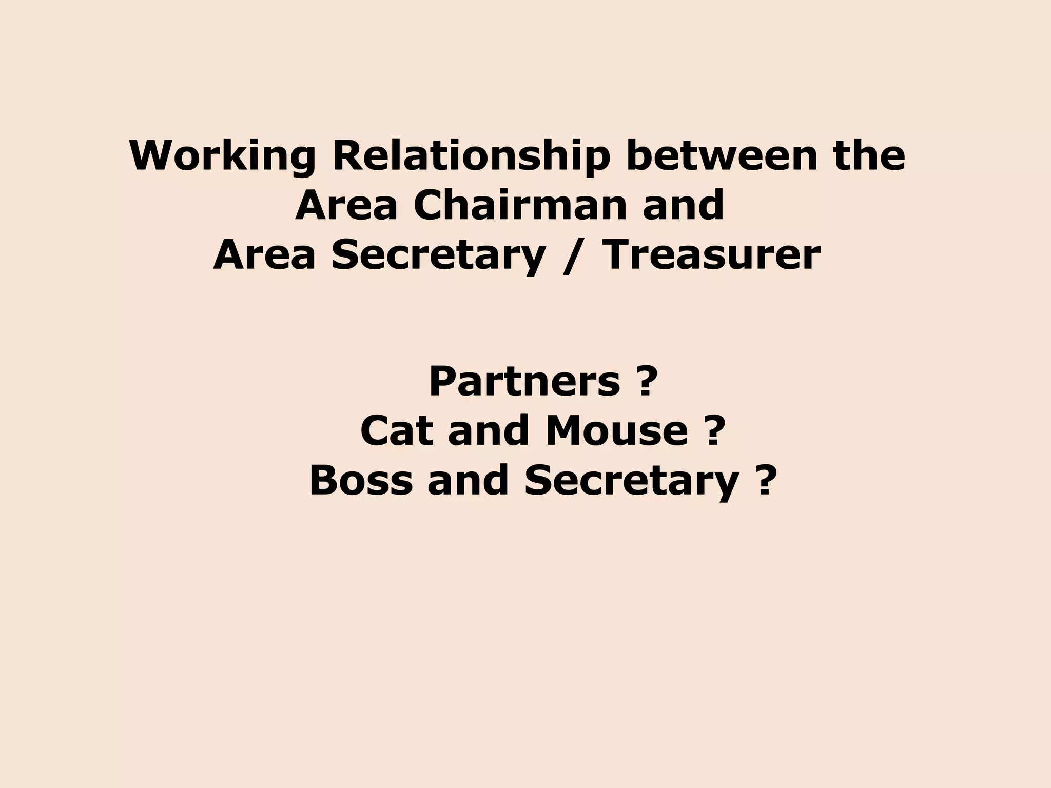 Working Relationship between the Area Chairman and  Area Secretary / Treasurer Partners ? Cat and Mouse ? Boss and Secretary ? 