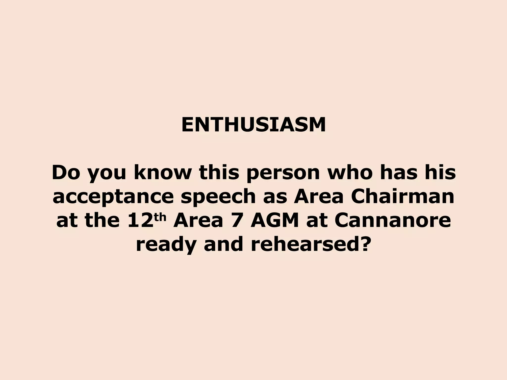 ENTHUSIASM Do you know this person who has his acceptance speech as Area Chairman at the 12 th  Area 7 AGM at Cannanore ready and rehearsed? 