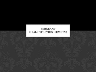 SERGEANT
ORAL INTERVIEW SEMINAR
 