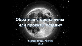 Игорь Сергеев. Обратная сторона Луны или проекты "сзади".