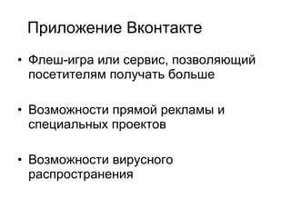 Приложение Вконтакте Флеш-игра или сервис, позволяющий посетителям получать больше Возможности прямой рекламы и специальных проектов Возможности вирусного распространения 