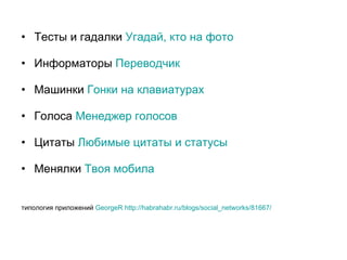 Тесты и гадалки  Угадай, кто на фото   Информаторы  Переводчик   Машинки  Гонки на клавиатурах   Голоса  Менеджер голосов   Цитаты  Любимые цитаты и статусы   Менялки  Твоя мобила   типология приложений  GeorgeR   http://habrahabr.ru/blogs/social_networks/81667/   