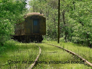 Стоит ли догонять уходящий поезд? 
