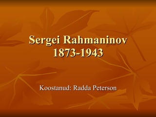 Sergei Rahmaninov 1873 -1943 Koostanud: Radda Peterson 