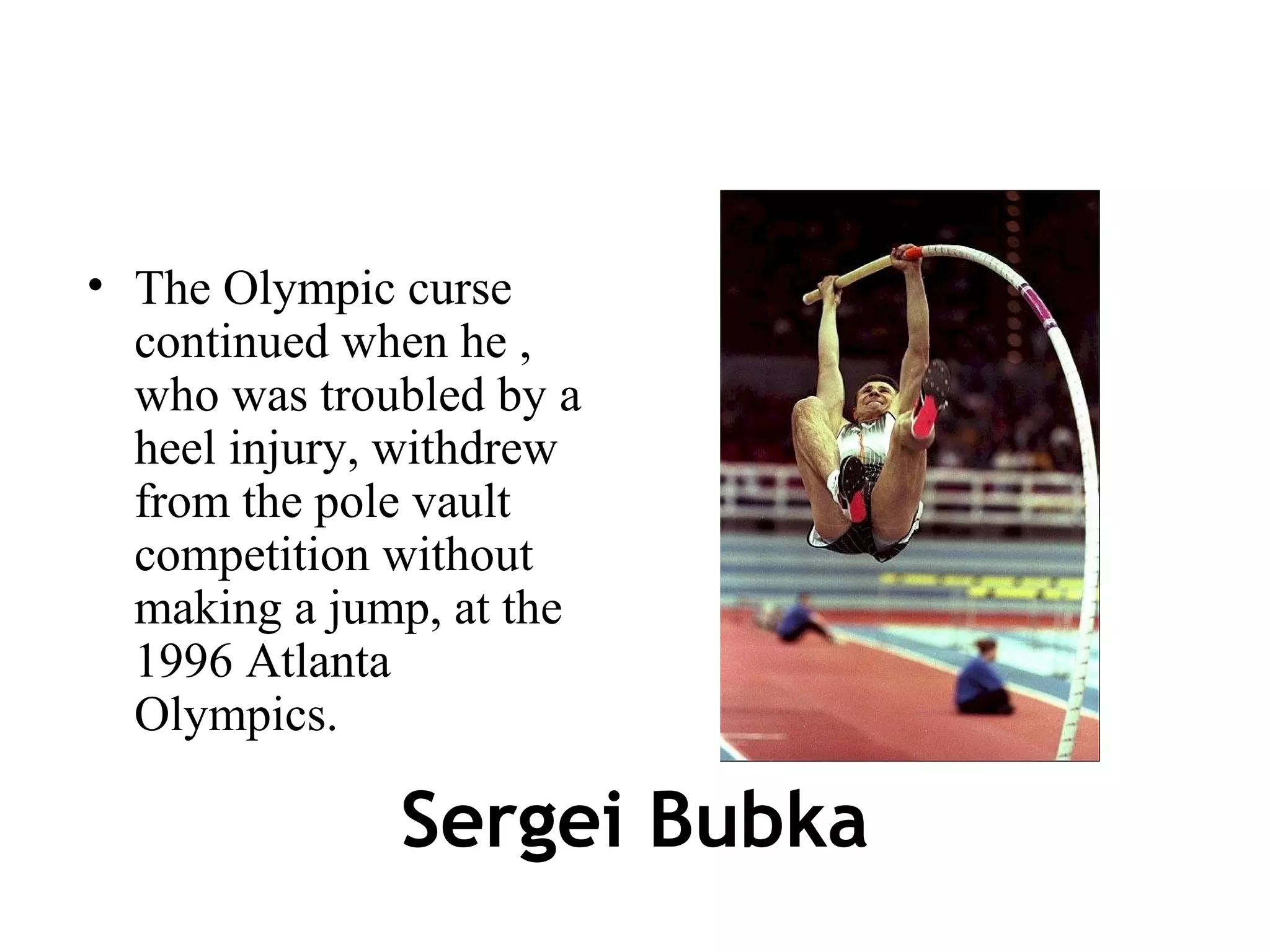 • The Olympic curse
  continued when he ,
  who was troubled by a
  heel injury, withdrew
  from the pole vault
  competition without
  making a jump, at the
  1996 Atlanta
  Olympics.

              Sergei Bubka
 
