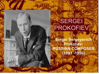SERGEI
PROKOFIEV
 Sergei Sergeyevich
     Prokofiev:
RUSSIAN COMPOSER
    (1891 -1956)
 