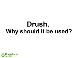 Drush.
Why should it be used?
 