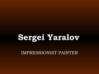 Sergei Yaralov   IMPRESSIONIST PAINTER 