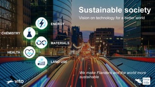 Sustainable society
Vision on technology for a better world
CHEMISTRY
HEALTH
ENERGY
LAND USE
MATERIALS
We make Flanders and the world more
sustainable
 