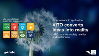 VITO converts
ideas into reality
VITO turns our society healthy
and sustainable
From science to application
Vito supports these
sustainable development goals
 