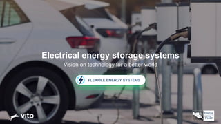 Electrical energy storage systems
Vision on technology for a better world
FLEXIBLE ENERGY SYSTEMS
 