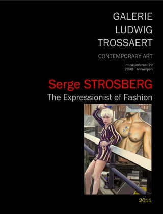 GALERIE
                LUDWIG
             TROSSAERT
             CONTEMPORARY ART
                    museumstraat 29
                    2000 Antwerpen




Serge STROSBERG
The Expressionist of Fashion




                           2011
 