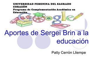UNIVERSIDAD FEMENINA DEL SAGRADO
CORAZÓN
Programa de Complementación Académica en
Educación

Aportes de Sergei Brin a la
educación
Patty Cerrón Lliempe

 