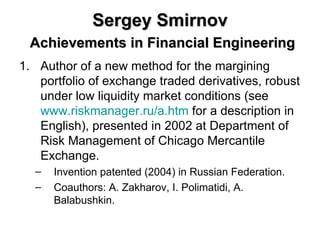 Sergey Smirnov   Achievements in Financial Engineering ,[object Object],[object Object],[object Object]