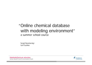 “ Online chemical database
  with modeling environment”
a summer school course


Sergii Novotarskyi
Iurii Sushko
 