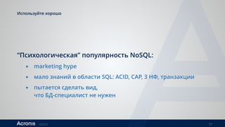 ©2016 37
Используйте хорошо 
“Психологическая” популярность NoSQL:
▪ marketing hype
▪ мало знаний в области SQL: ACID, CAP, 3 НФ, транзакции
▪ пытается сделать вид,  
что БД-специалист не нужен
 