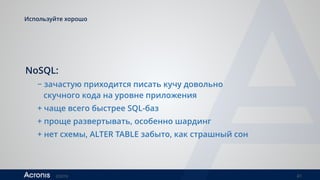©2016 41
Используйте хорошо 
NoSQL:
− зачастую приходится писать кучу довольно  
скучного кода на уровне приложения
+ чаще всего быстрее SQL-баз
+ проще развертывать, особенно шардинг
+ нет схемы, ALTER TABLE забыто, как страшный сон
 