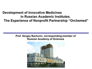Development of Innovative Medicines
           in Russian Academic Institutes.
 The Experience of Nonprofit Partnership “Orchemed”



       Prof. Sergey Bachurin, corresponding-member of
                 Russian Academy of Sciences
 