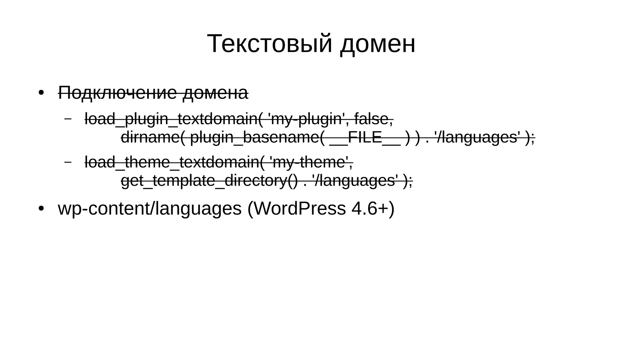Текстовый домен
● Подключение домена
– load_plugin_textdomain( 'my-plugin', false,
dirname( plugin_basename( __FILE__ ) ) . '/languages' );
– load_theme_textdomain( 'my-theme',
get_template_directory() . '/languages' );
● wp-content/languages (WordPress 4.6+)
 