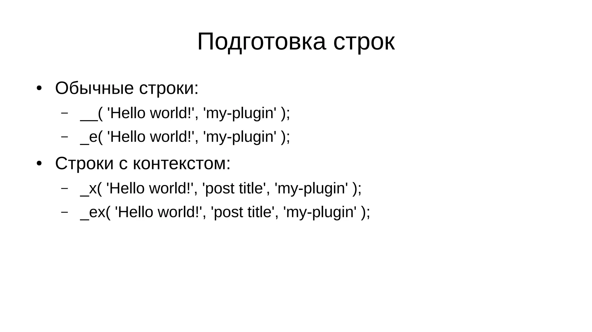 Подготовка строк
● Обычные строки:
– __( 'Hello world!', 'my-plugin' );
– _e( 'Hello world!', 'my-plugin' );
● Строки с контекстом:
– _x( 'Hello world!', 'post title', 'my-plugin' );
– _ex( 'Hello world!', 'post title', 'my-plugin' );
 