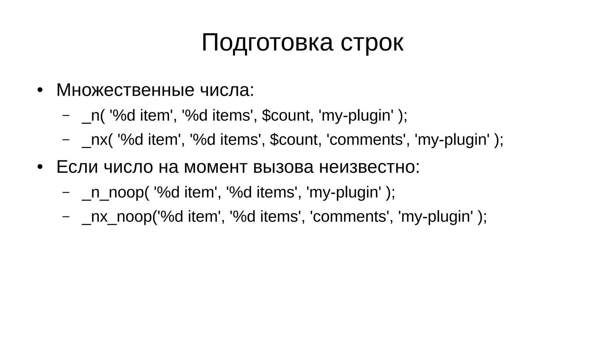 Подготовка строк
● Множественные числа:
– _n( '%d item', '%d items', $count, 'my-plugin' );
– _nx( '%d item', '%d items', $count, 'comments', 'my-plugin' );
● Если число на момент вызова неизвестно:
– _n_noop( '%d item', '%d items', 'my-plugin' );
– _nx_noop('%d item', '%d items', 'comments', 'my-plugin' );
 