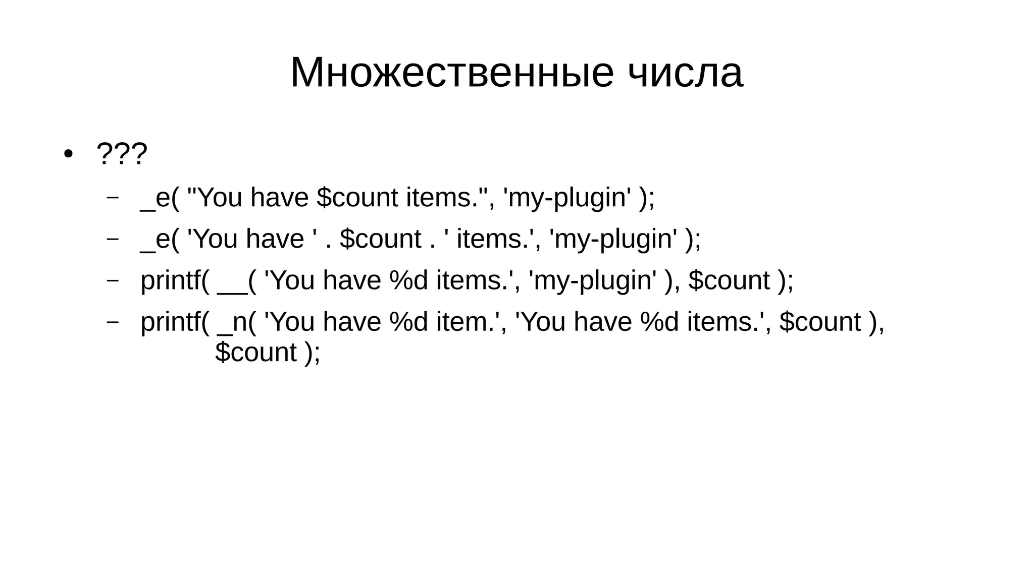 Множественные числа
● ???
– _e( "You have $count items.", 'my-plugin' );
– _e( 'You have ' . $count . ' items.', 'my-plugin' );
– printf( __( 'You have %d items.', 'my-plugin' ), $count );
– printf( _n( 'You have %d item.', 'You have %d items.', $count ),
$count );
 