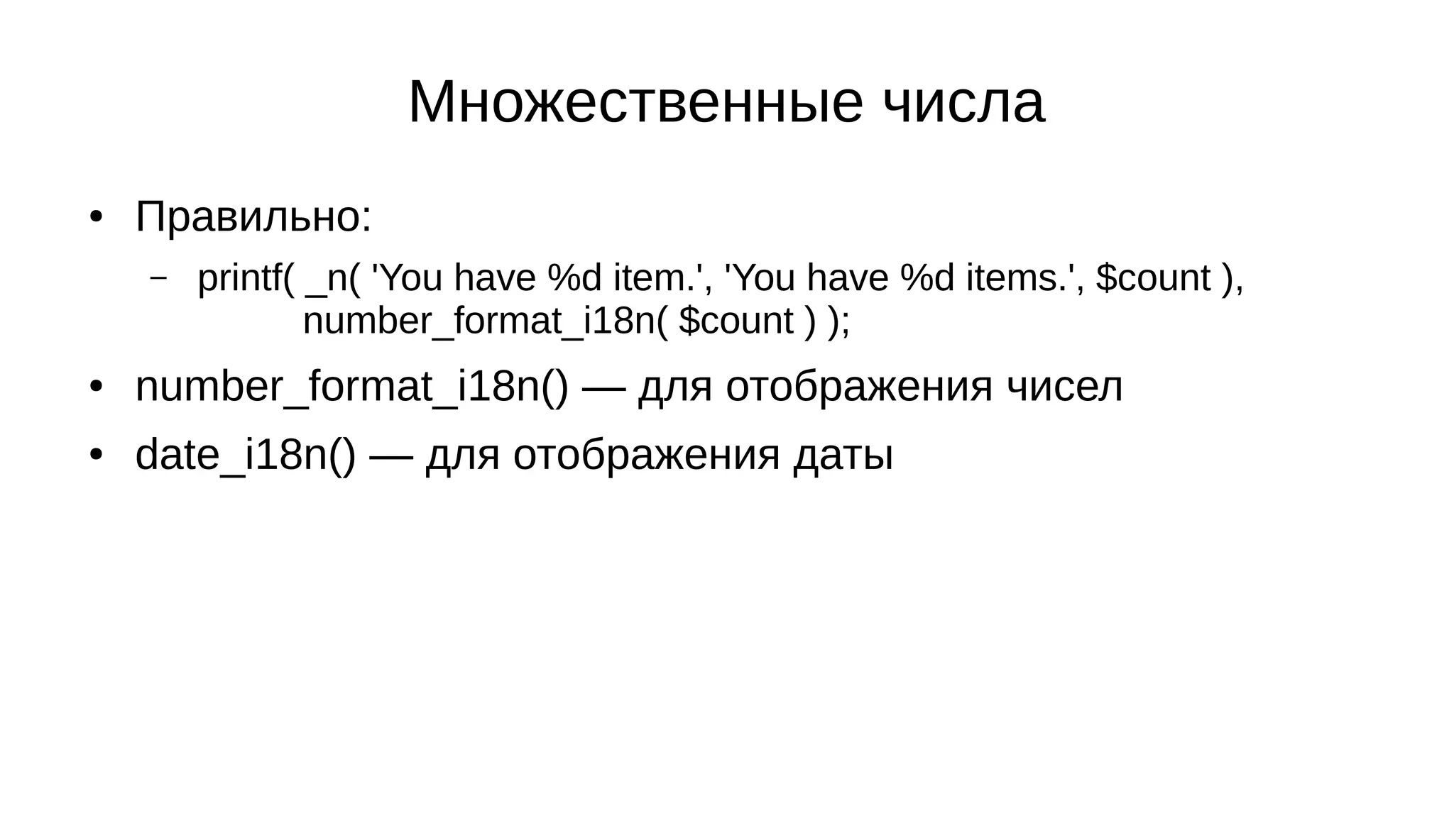 Множественные числа
● Правильно:
– printf( _n( 'You have %d item.', 'You have %d items.', $count ),
number_format_i18n( $count ) );
● number_format_i18n() — для отображения чисел
● date_i18n() — для отображения даты
 