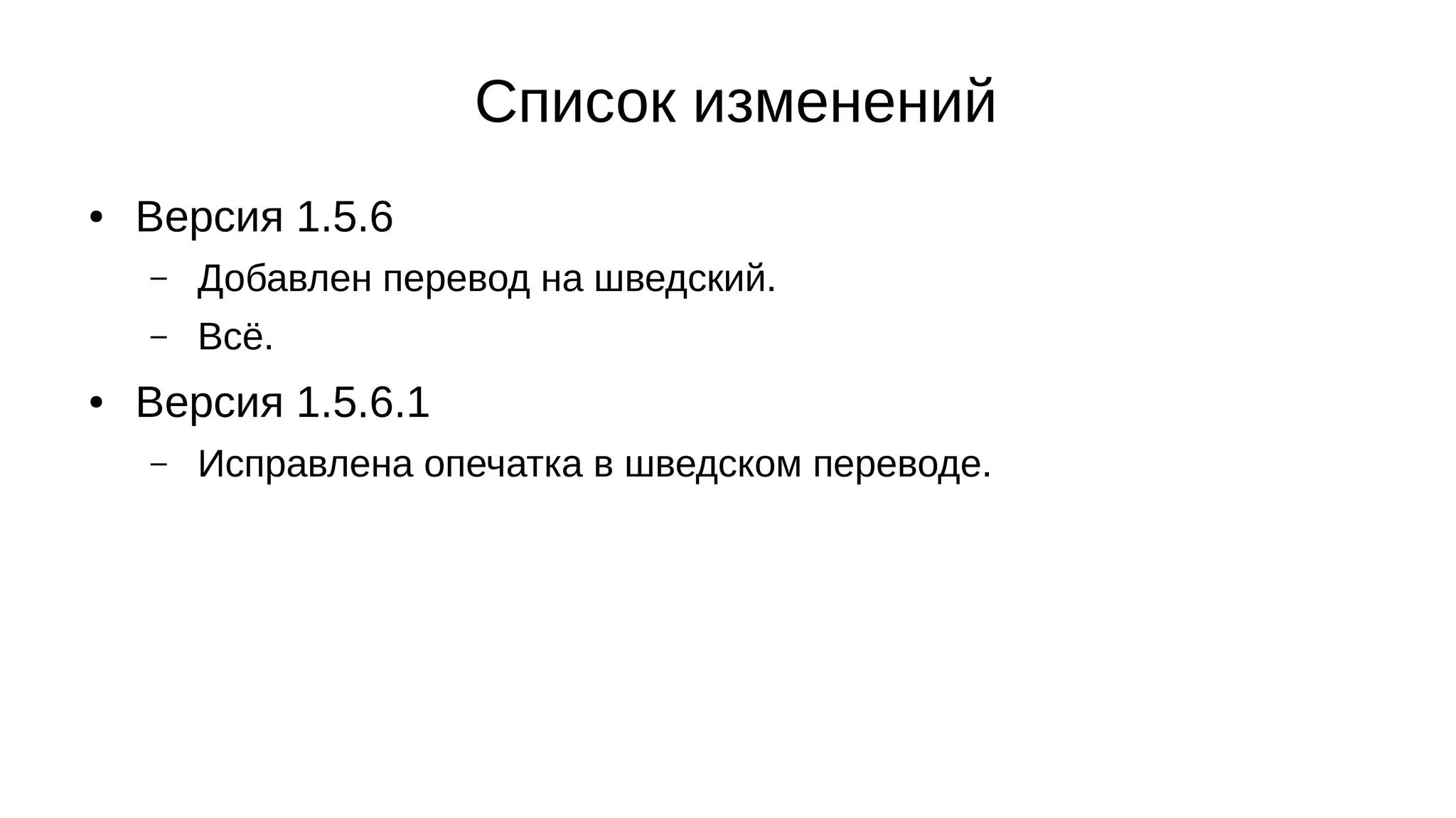 Список изменений
● Версия 1.5.6
– Добавлен перевод на шведский.
– Всё.
● Версия 1.5.6.1
– Исправлена опечатка в шведском переводе.
 