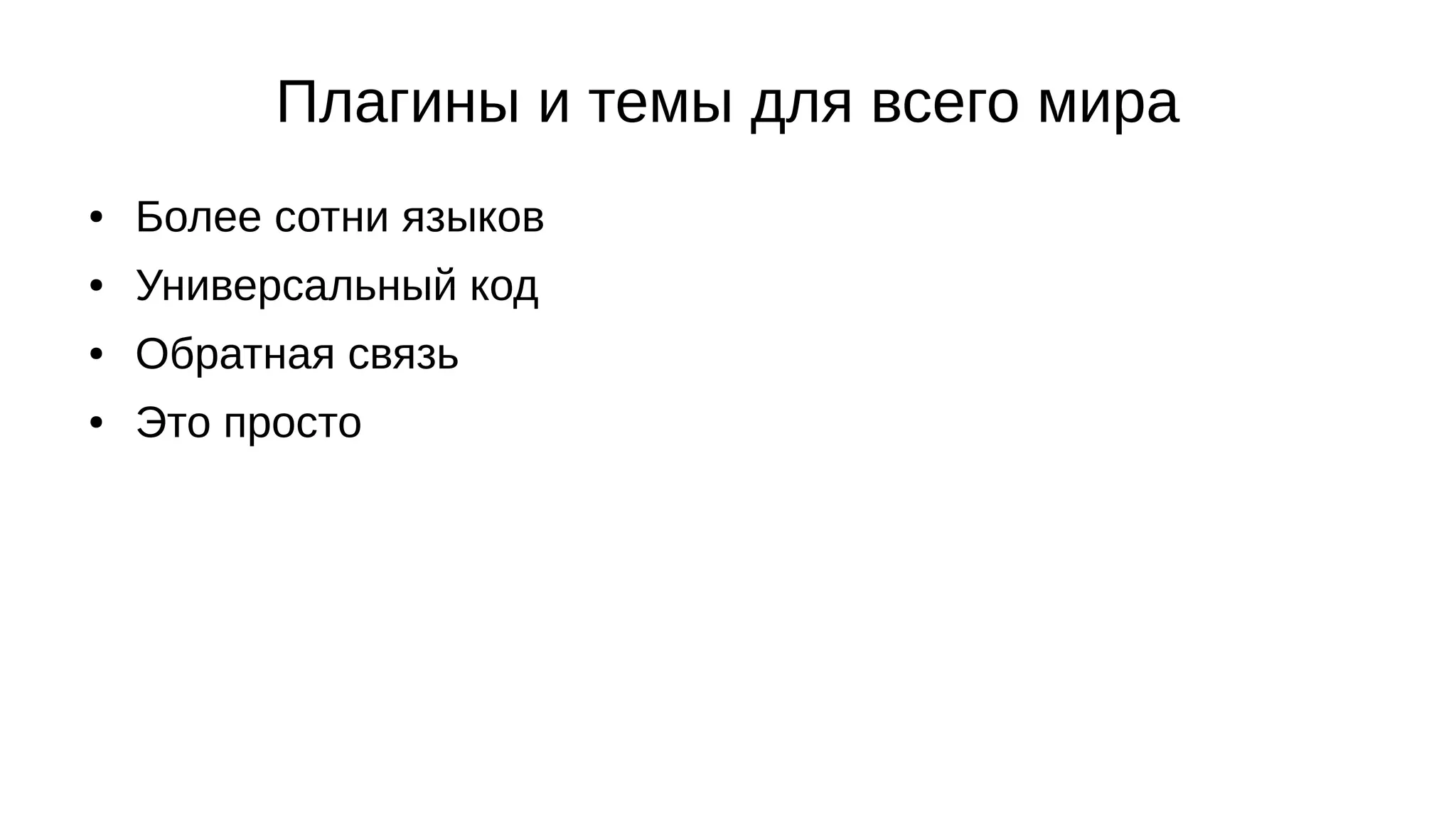 Плагины и темы для всего мира
● Более сотни языков
● Универсальный код
● Обратная связь
● Это просто
 