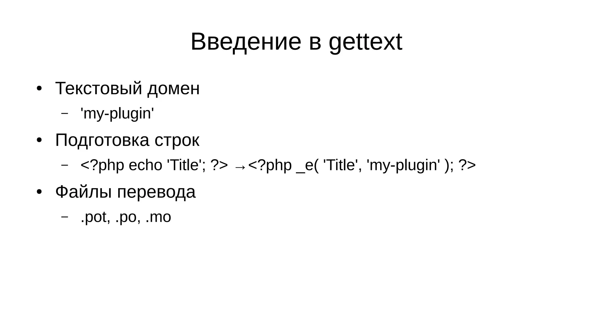 Введение в gettext
● Текстовый домен
– 'my-plugin'
● Подготовка строк
– <?php echo 'Title'; ?> →<?php _e( 'Title', 'my-plugin' ); ?>
● Файлы перевода
– .pot, .po, .mo
 