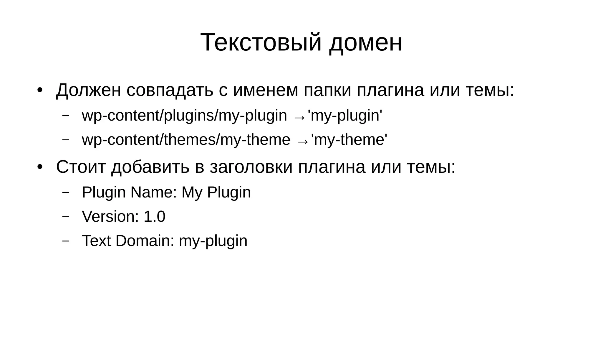 Текстовый домен
● Должен совпадать с именем папки плагина или темы:
– wp-content/plugins/my-plugin →'my-plugin'
– wp-content/themes/my-theme →'my-theme'
● Стоит добавить в заголовки плагина или темы:
– Plugin Name: My Plugin
– Version: 1.0
– Text Domain: my-plugin
 