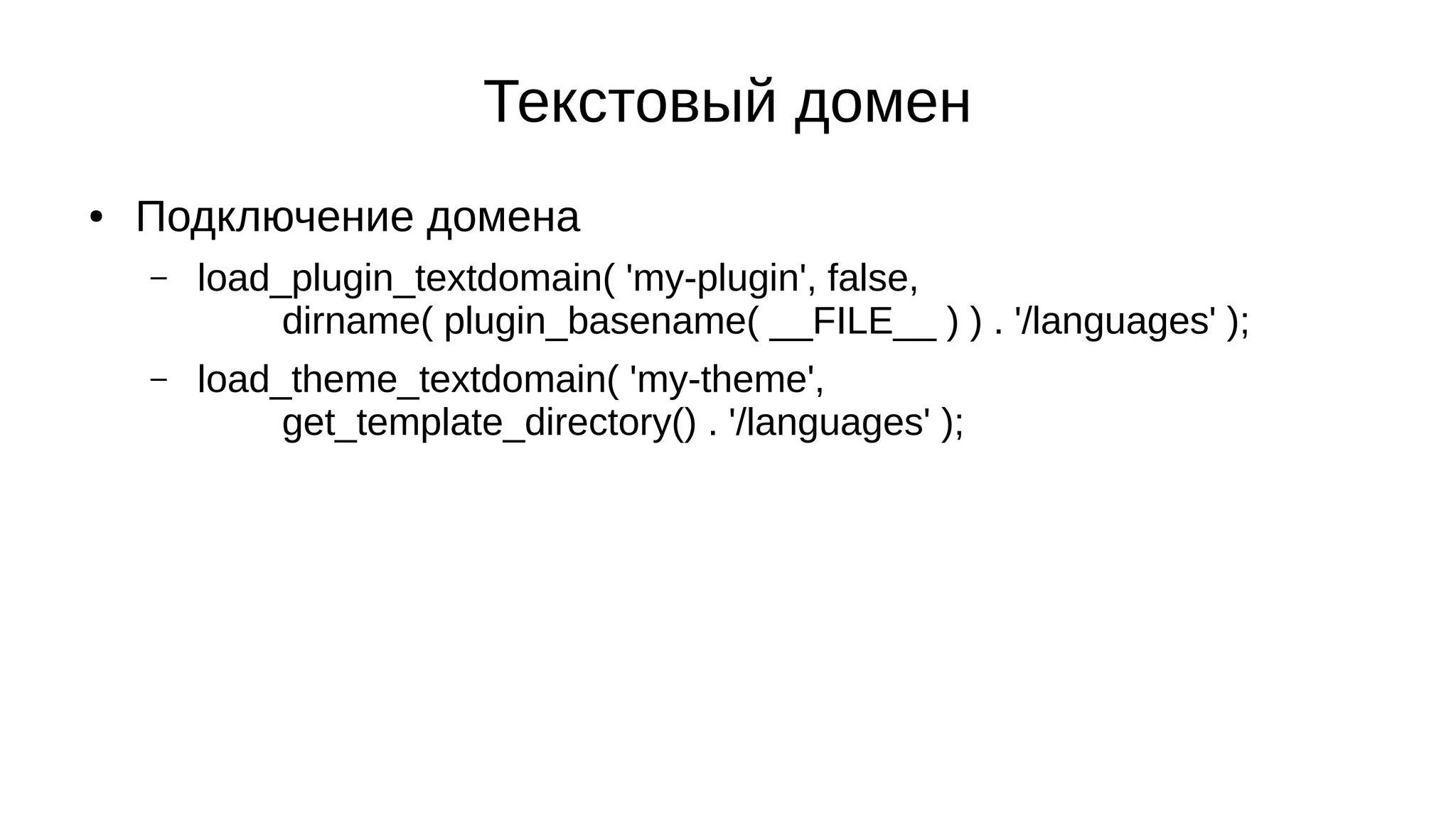 Текстовый домен
● Подключение домена
– load_plugin_textdomain( 'my-plugin', false,
dirname( plugin_basename( __FILE__ ) ) . '/languages' );
– load_theme_textdomain( 'my-theme',
get_template_directory() . '/languages' );
 