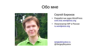Обо мне
Сергей Бирюков
● Разработчик ядра WordPress
core.trac.wordpress.org
● Локализатор WP в России
ru.wordpress.org
sergeybiryukov.ru
@SergeyBiryukov
 