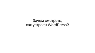 Зачем смотреть,
как устроен WordPress?
 