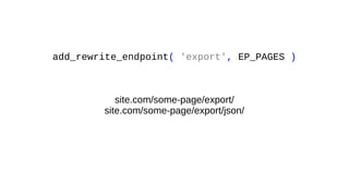 add_rewrite_endpoint( 'export', EP_PAGES )
site.com/some-page/export/
site.com/some-page/export/json/
 