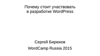 Почему стоит участвовать
в разработке WordPress
Сергей Бирюков
WordCamp Russia 2015
 