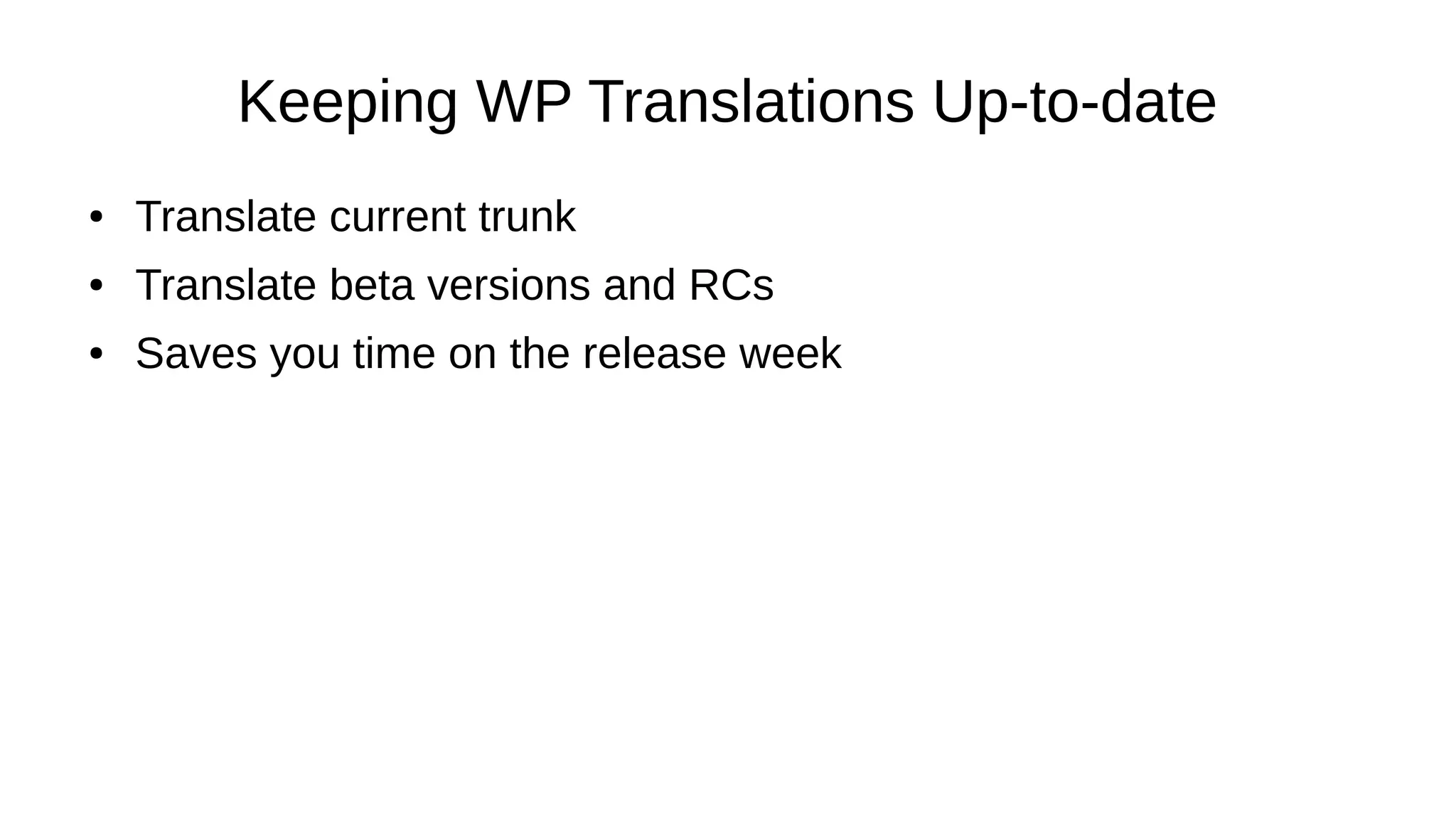 Keeping WP Translations Up-to-date ● Translate current trunk ● Translate beta versions and RCs ● Saves you time on the release week 