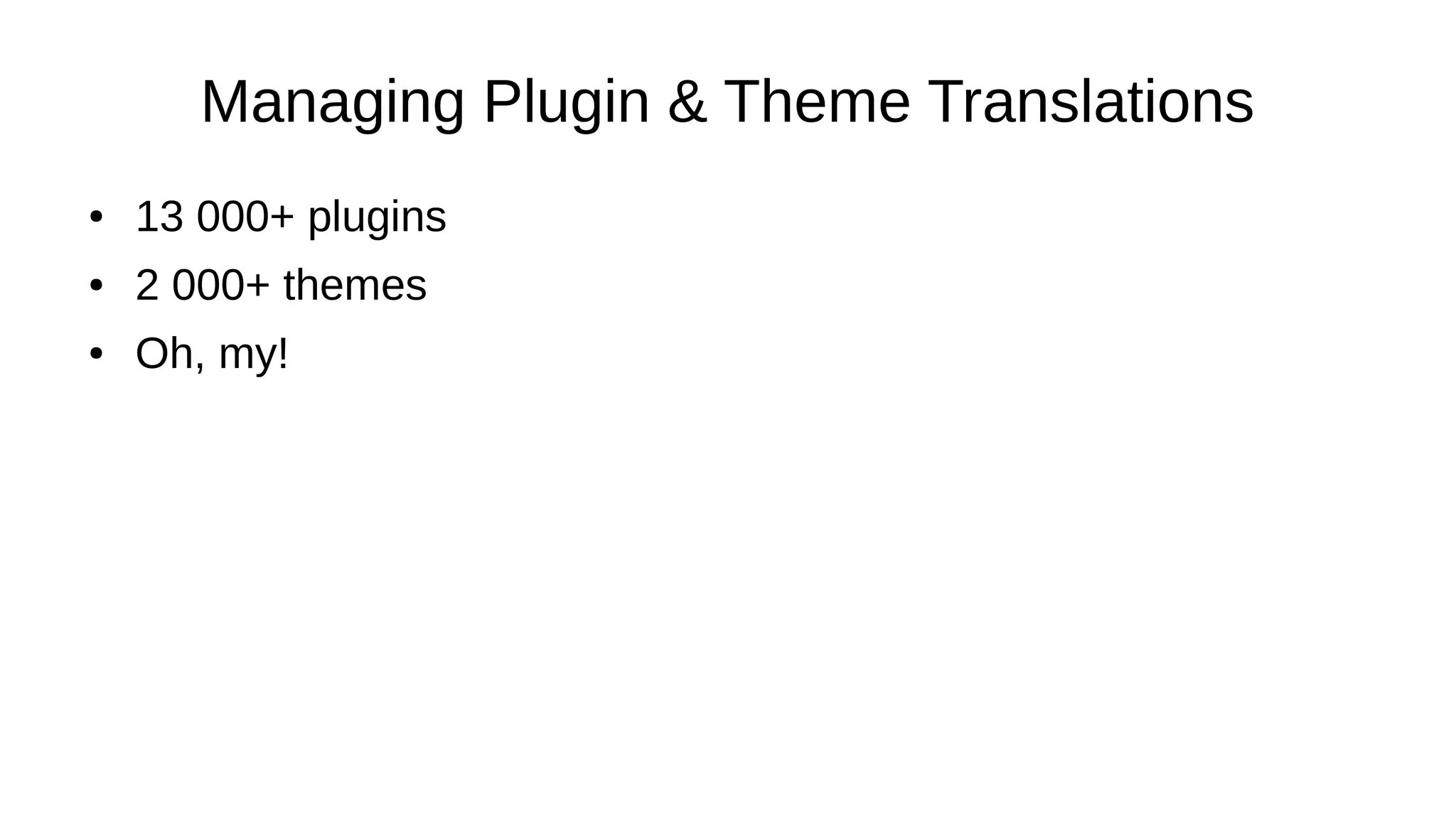 Managing Plugin & Theme Translations ● 13 000+ plugins ● 2 000+ themes ● Oh, my! 