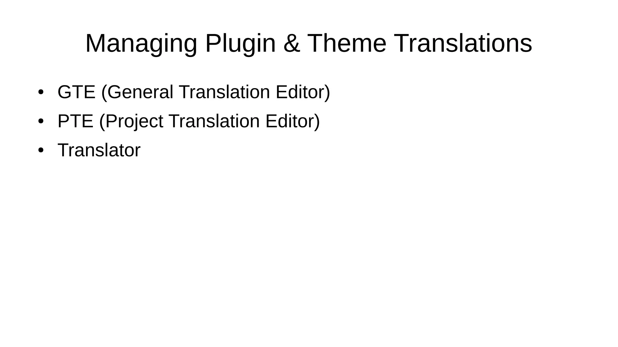Managing Plugin & Theme Translations ● GTE (General Translation Editor) ● PTE (Project Translation Editor) ● Translator 