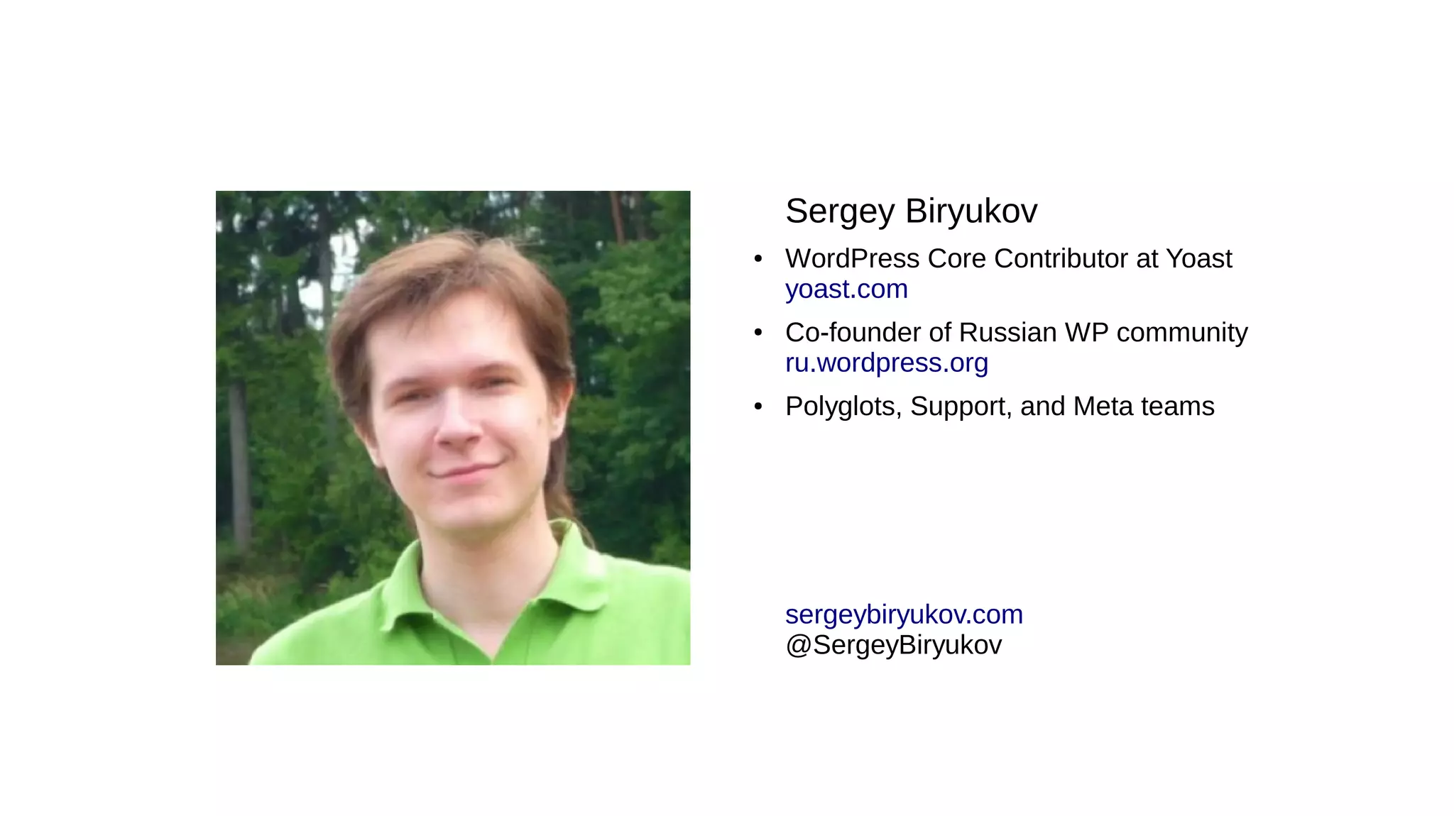 Sergey Biryukov ● WordPress Core Contributor at Yoast yoast.com ● Co-founder of Russian WP community ru.wordpress.org ● Polyglots, Support, and Meta teams sergeybiryukov.com @SergeyBiryukov 