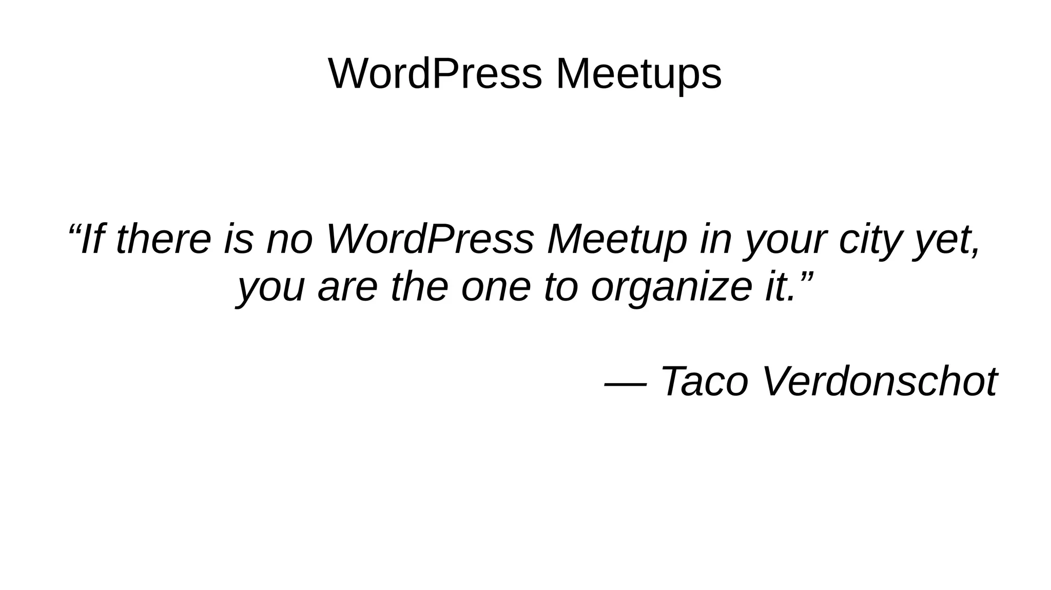 WordPress Meetups “If there is no WordPress Meetup in your city yet, you are the one to organize it.” — Taco Verdonschot 